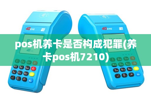 pos机养卡是否构成犯罪(养卡pos机7210)