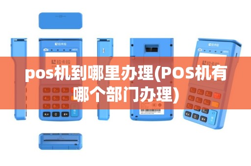 pos机到哪里办理(POS机有哪个部门办理)
