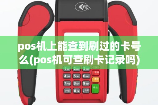 pos机上能查到刷过的卡号么(pos机可查刷卡记录吗)
