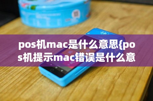 pos机mac是什么意思{pos机提示mac错误是什么意思}