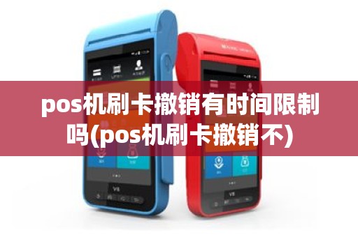 pos机刷卡撤销有时间限制吗(pos机刷卡撤销不)