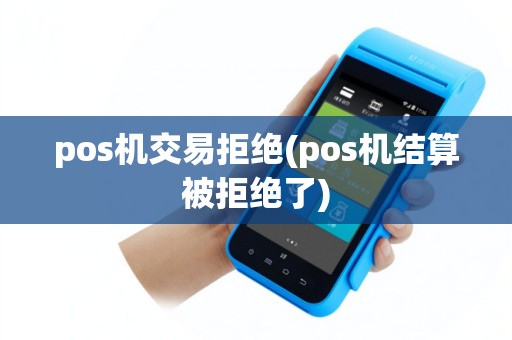 pos机交易拒绝(pos机结算被拒绝了)