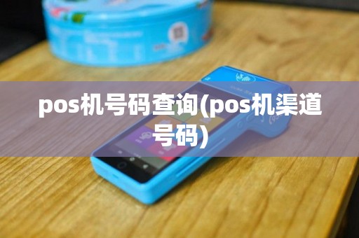 pos机号码查询(pos机渠道号码)