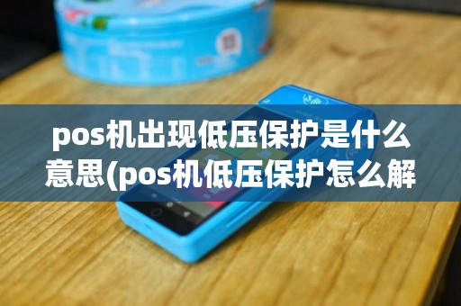 pos机出现低压保护是什么意思(pos机低压保护怎么解决)