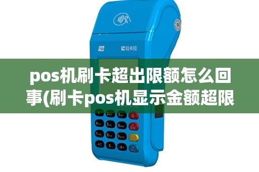 pos机刷卡超出限额怎么回事(刷卡pos机显示金额超限)