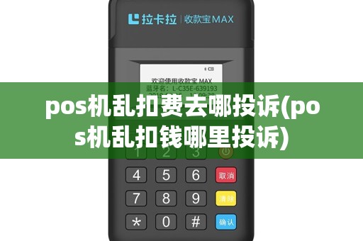 pos机乱扣费去哪投诉(pos机乱扣钱哪里投诉)