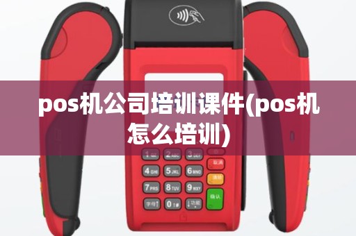 pos机公司培训课件(pos机怎么培训)