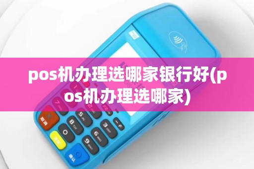 pos机办理选哪家银行好(pos机办理选哪家)
