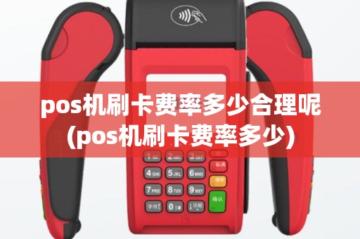 pos机刷卡费率多少合理呢(pos机刷卡费率多少)
