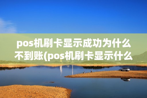 pos机刷卡显示成功为什么不到账(pos机刷卡显示什么信息)