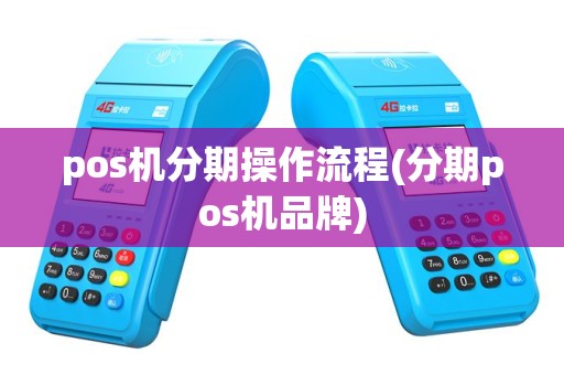 pos机分期操作流程(分期pos机品牌) pos机分期操作流程(分期pos机品牌)