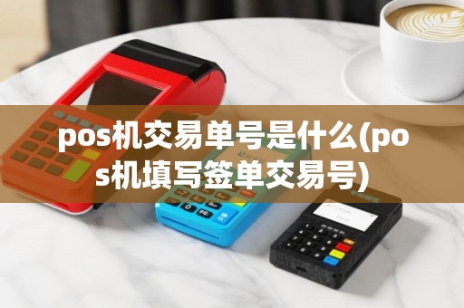 pos机交易单号是什么(pos机填写签单交易号) pos机交易单号是什么(pos机填写签单交易号)