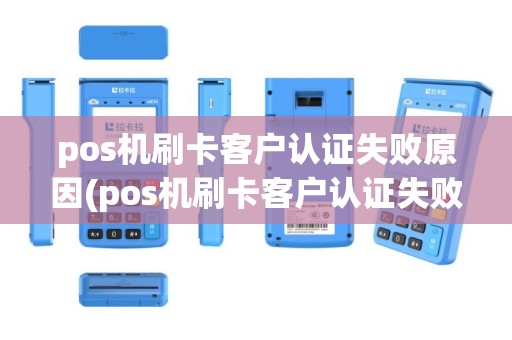 pos机刷卡客户认证失败原因(pos机刷卡客户认证失败)