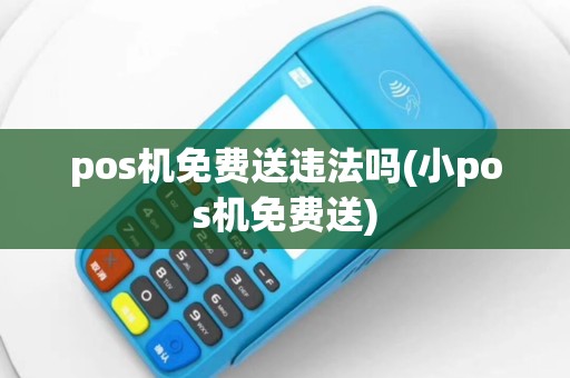 pos机免费送违法吗(小pos机免费送)