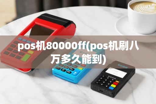 pos机80000ff(pos机刷八万多久能到)
