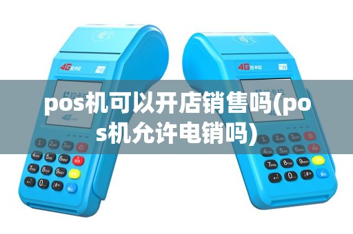 pos机可以开店销售吗(pos机允许电销吗)