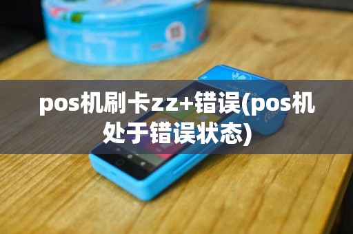pos机刷卡zz+错误(pos机处于错误状态)