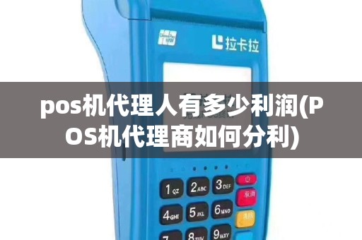 pos机代理人有多少利润(POS机代理商如何分利)