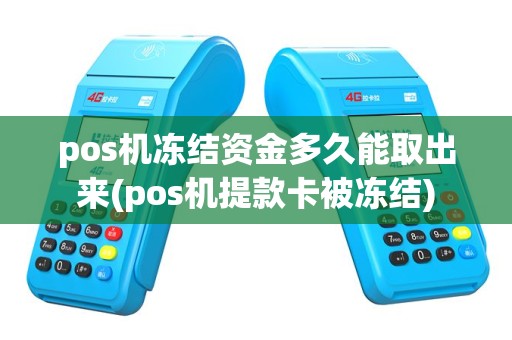 pos机冻结资金多久能取出来(pos机提款卡被冻结)