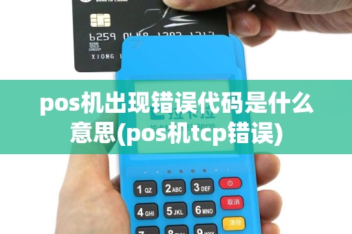 pos机出现错误代码是什么意思(pos机tcp错误)