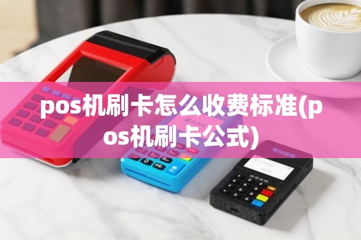pos机刷卡怎么收费标准(pos机刷卡公式)