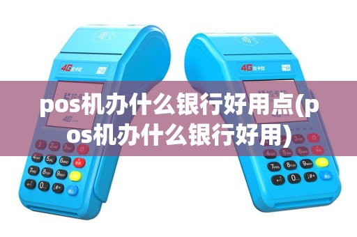 pos机办什么银行好用点(pos机办什么银行好用)