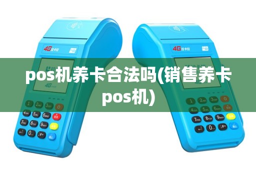 pos机养卡合法吗(销售养卡pos机)