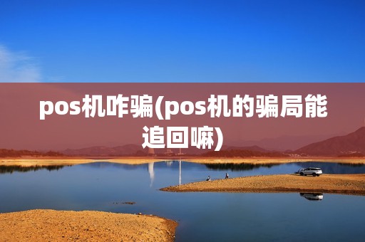 pos机咋骗(pos机的骗局能追回嘛)