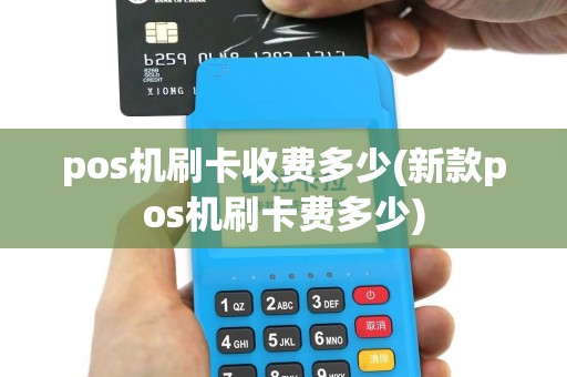 pos机刷卡收费多少(新款pos机刷卡费多少)