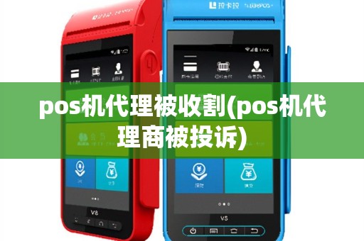 pos机代理被收割(pos机代理商被投诉)