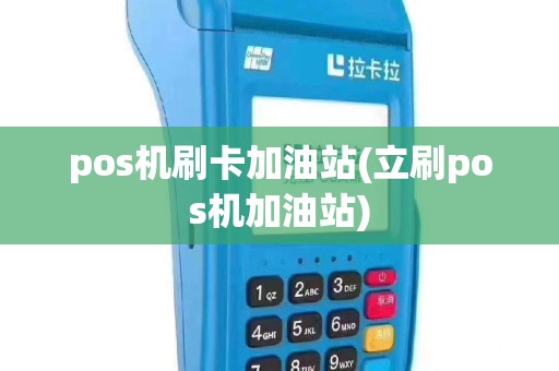 pos机刷卡加油站(立刷pos机加油站)