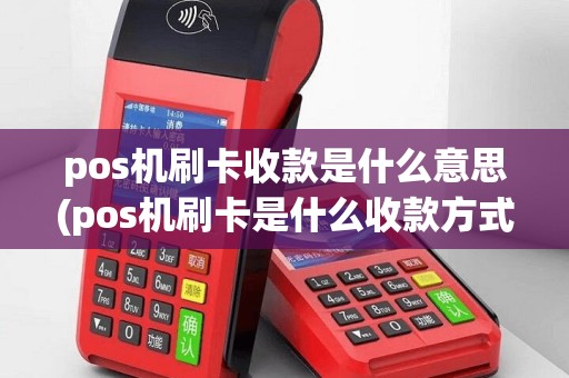 pos机刷卡收款是什么意思(pos机刷卡是什么收款方式)