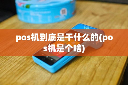 pos机到底是干什么的(pos机是个啥)