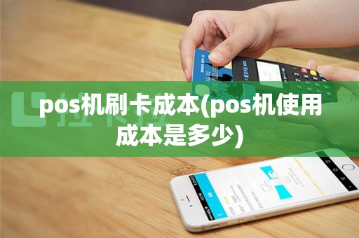 pos机刷卡成本(pos机使用成本是多少)
