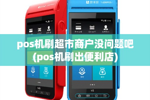 pos机刷超市商户没问题吧(pos机刷出便利店)
