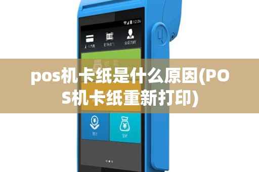 pos机卡纸是什么原因(POS机卡纸重新打印)
