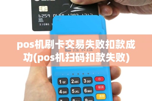 pos机刷卡交易失败扣款成功(pos机扫码扣款失败)