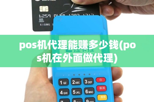 pos机代理能赚多少钱(pos机在外面做代理)