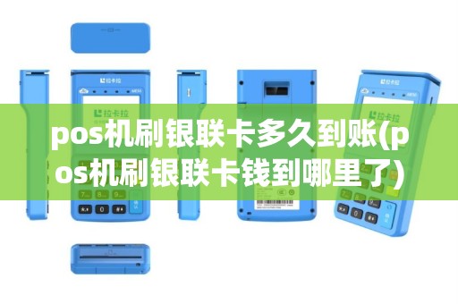 pos机刷银联卡多久到账(pos机刷银联卡钱到哪里了)