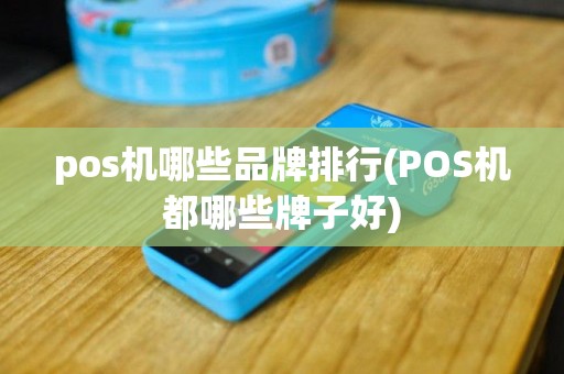 pos机哪些品牌排行(POS机都哪些牌子好)