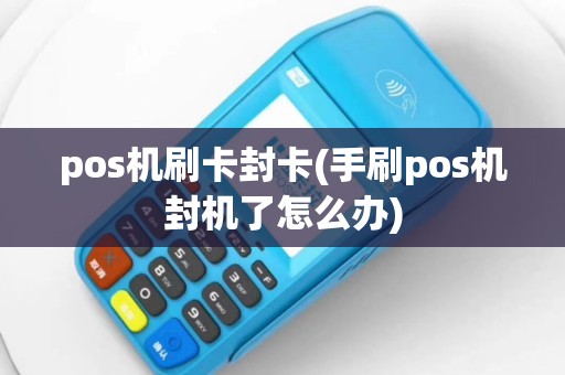 pos机刷卡封卡(手刷pos机封机了怎么办)