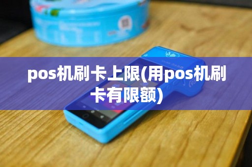 pos机刷卡上限(用pos机刷卡有限额)
