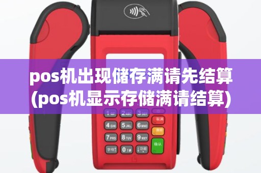 pos机出现储存满请先结算(pos机显示存储满请结算) pos机出现储存满请先结算(pos机显示存储满请结算)