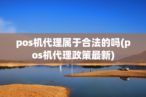 pos机代理属于合法的吗(pos机代理政策最新)