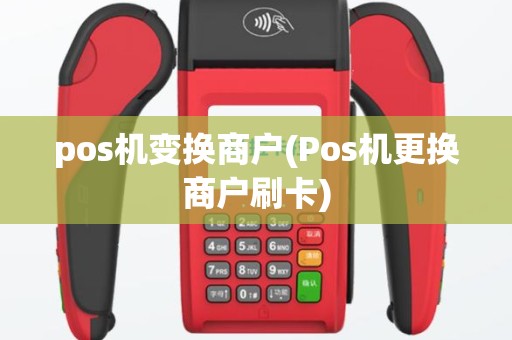 pos机变换商户(Pos机更换商户刷卡)
