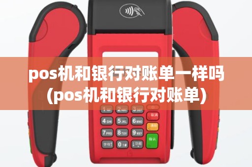 pos机和银行对账单一样吗(pos机和银行对账单)