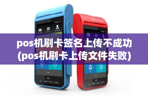 pos机刷卡签名上传不成功(pos机刷卡上传文件失败)