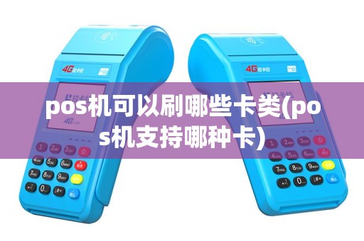 pos机可以刷哪些卡类(pos机支持哪种卡)