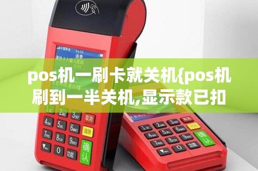 pos机一刷卡就关机{pos机刷到一半关机,显示款已扣}