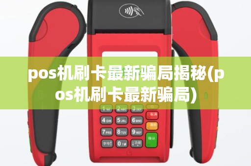 pos机刷卡最新骗局揭秘(pos机刷卡最新骗局)